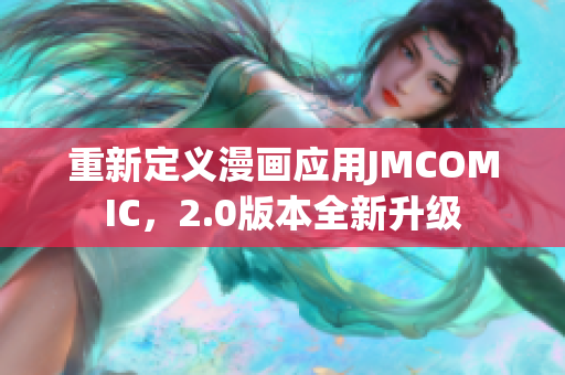 重新定义漫画应用JMCOMIC，2.0版本全新升级
