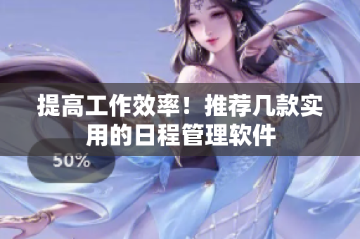 提高工作效率！推荐几款实用的日程管理软件