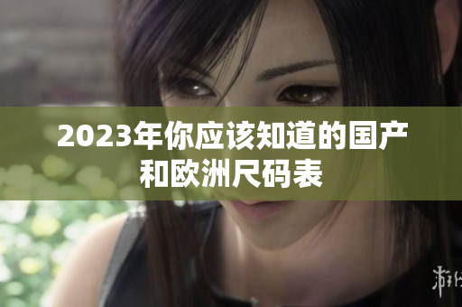 2023年你应该知道的国产和欧洲尺码表