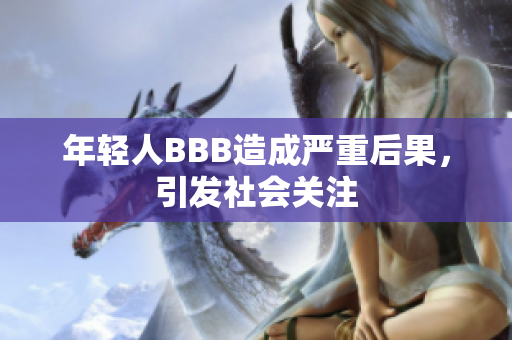 年轻人BBB造成严重后果，引发社会关注