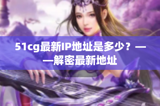 51cg最新IP地址是多少？——解密最新地址