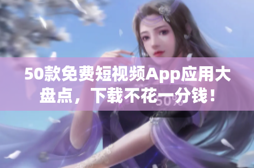 50款免费短视频App应用大盘点，下载不花一分钱！