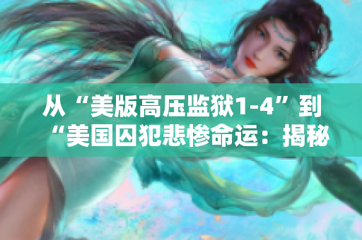 从“美版高压监狱1-4”到“美国囚犯悲惨命运：揭秘高压监狱”
