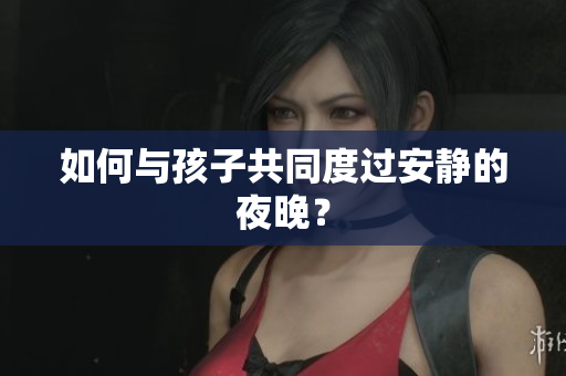 如何与孩子共同度过安静的夜晚？