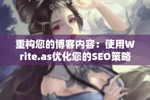 重构您的博客内容：使用Write.as优化您的SEO策略