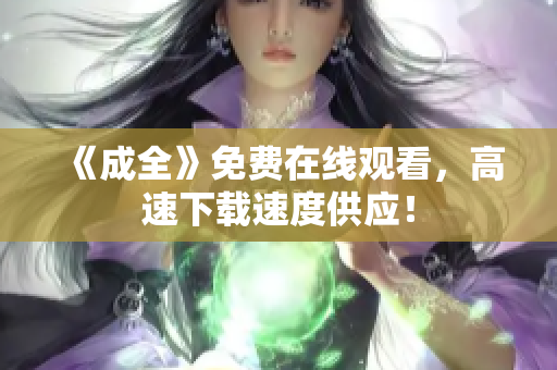 《成全》免费在线观看，高速下载速度供应！