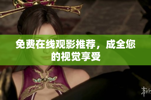 免费在线观影推荐，成全您的视觉享受