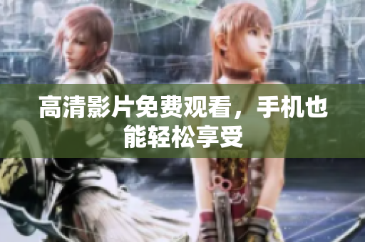 高清影片免费观看，手机也能轻松享受