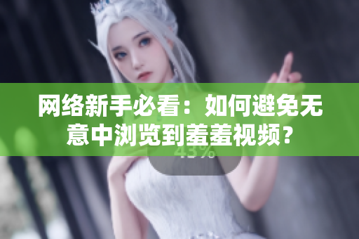 网络新手必看：如何避免无意中浏览到羞羞视频？
