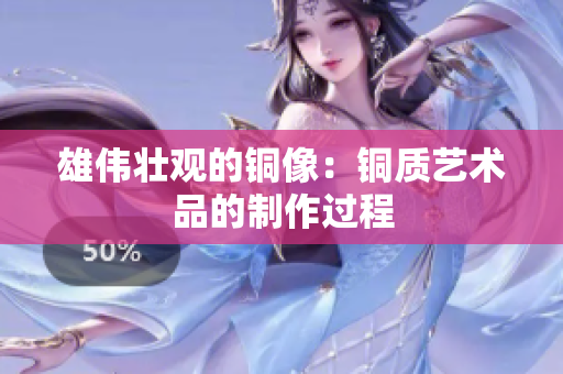 雄伟壮观的铜像：铜质艺术品的制作过程