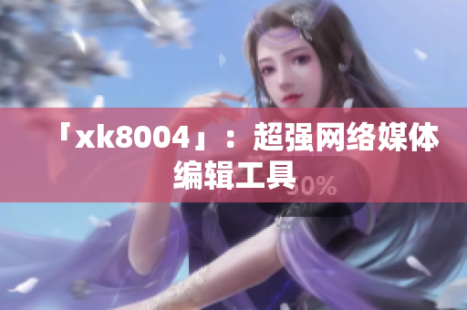 「xk8004」：超强网络媒体编辑工具