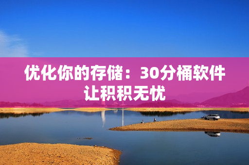 优化你的存储：30分桶软件让积积无忧