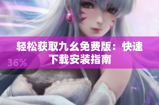 轻松获取九幺免费版：快速下载安装指南