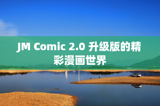 JM Comic 2.0 升级版的精彩漫画世界