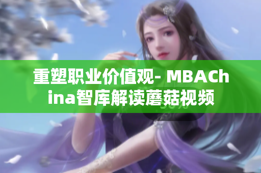 重塑职业价值观- MBAChina智库解读蘑菇视频