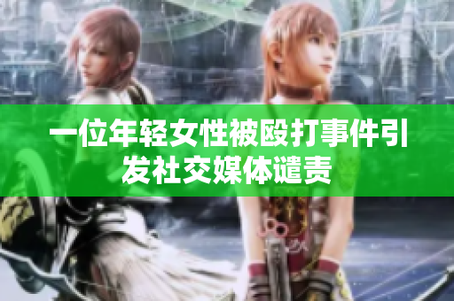 一位年轻女性被殴打事件引发社交媒体谴责