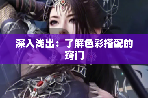 深入浅出：了解色彩搭配的窍门