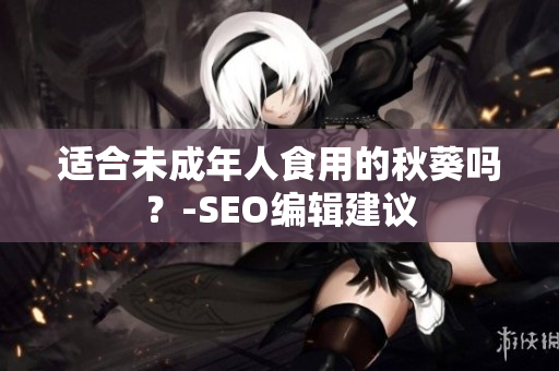 适合未成年人食用的秋葵吗？-SEO编辑建议