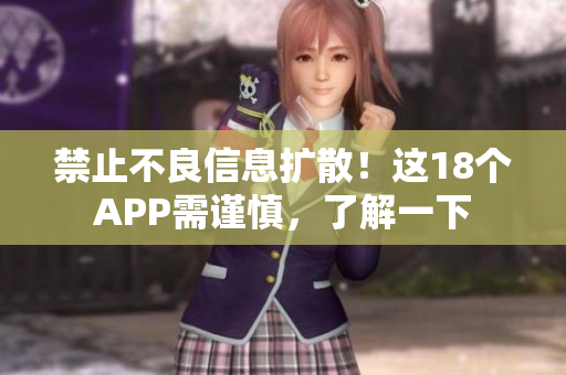 禁止不良信息扩散！这18个APP需谨慎，了解一下