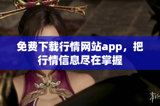 免费下载行情网站app，把行情信息尽在掌握