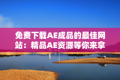 免费下载AE成品的最佳网站：精品AE资源等你来拿