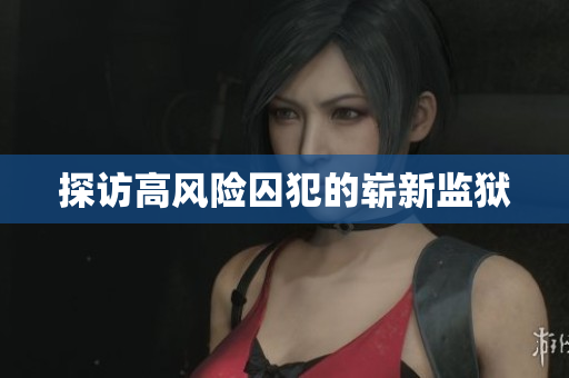 探访高风险囚犯的崭新监狱