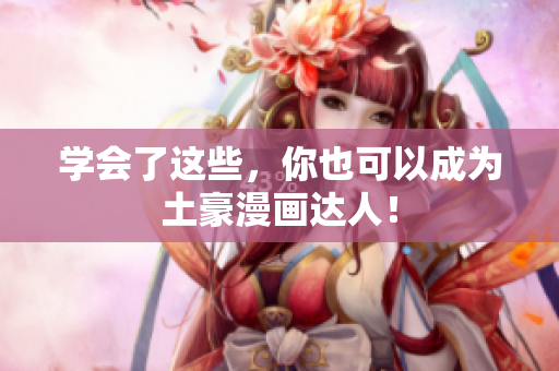 学会了这些，你也可以成为土豪漫画达人！