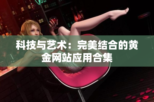 科技与艺术：完美结合的黄金网站应用合集