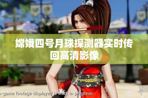 嫦娥四号月球探测器实时传回高清影像