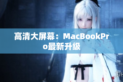 高清大屏幕：MacBookPro最新升级