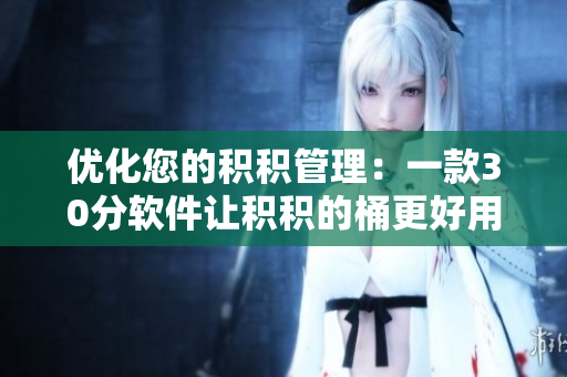 优化您的积积管理：一款30分软件让积积的桶更好用