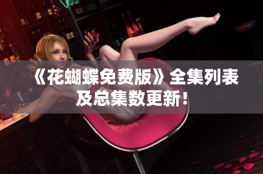 《花蝴蝶免费版》全集列表及总集数更新！