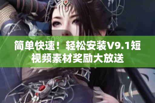 简单快速！轻松安装V9.1短视频素材奖励大放送