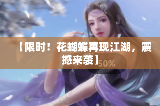 【限时！花蝴蝶再现江湖，震撼来袭】