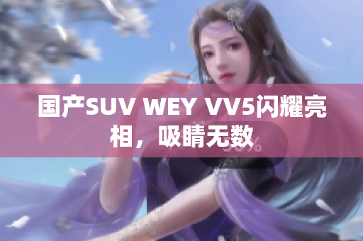 国产SUV WEY VV5闪耀亮相，吸睛无数