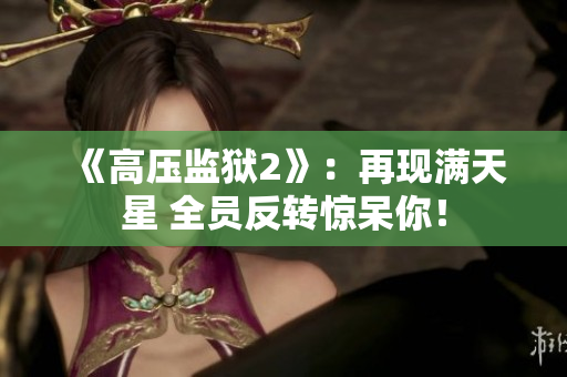 《高压监狱2》：再现满天星 全员反转惊呆你！