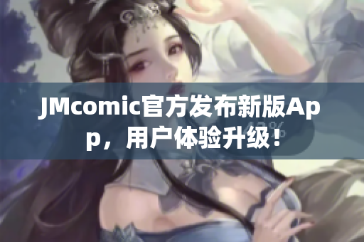 JMcomic官方发布新版App，用户体验升级！