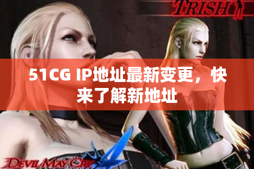 51CG IP地址最新变更，快来了解新地址