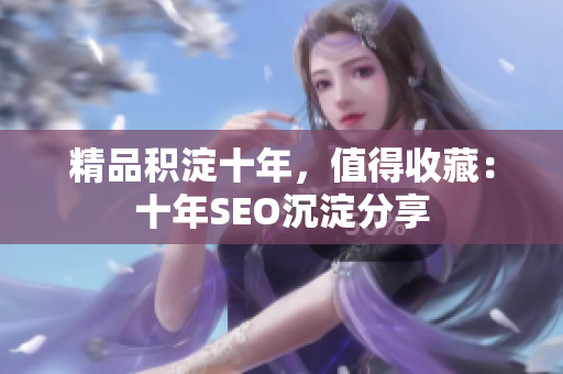 精品积淀十年，值得收藏：十年SEO沉淀分享
