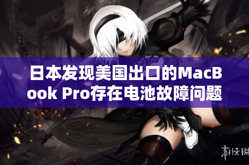 日本发现美国出口的MacBook Pro存在电池故障问题