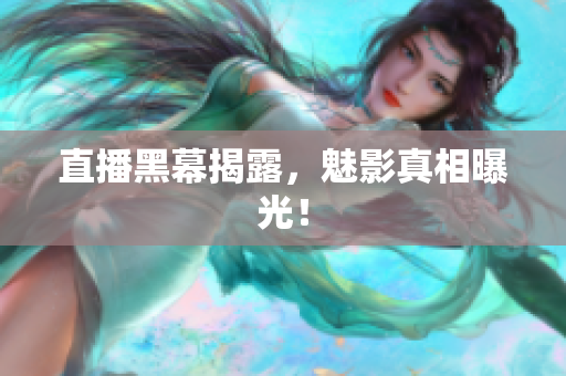 直播黑幕揭露，魅影真相曝光！