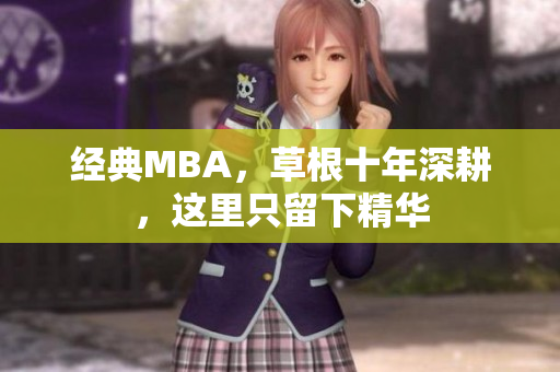 经典MBA，草根十年深耕，这里只留下精华
