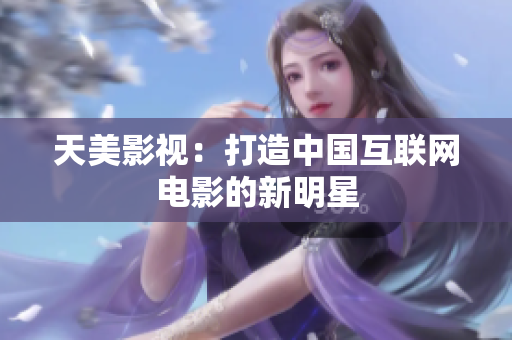 天美影视：打造中国互联网电影的新明星