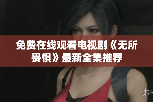 免费在线观看电视剧《无所畏惧》最新全集推荐