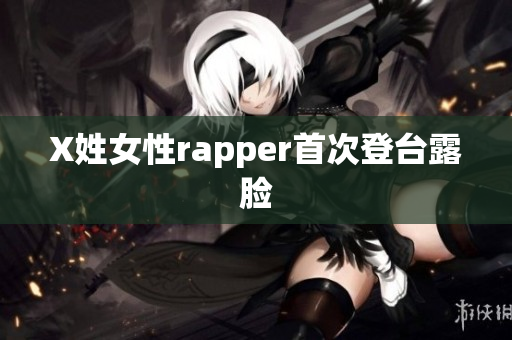 X姓女性rapper首次登台露脸