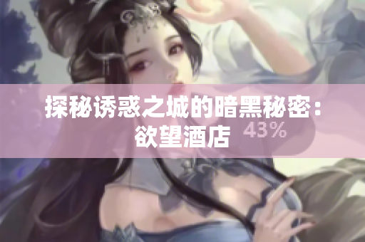 探秘诱惑之城的暗黑秘密：欲望酒店