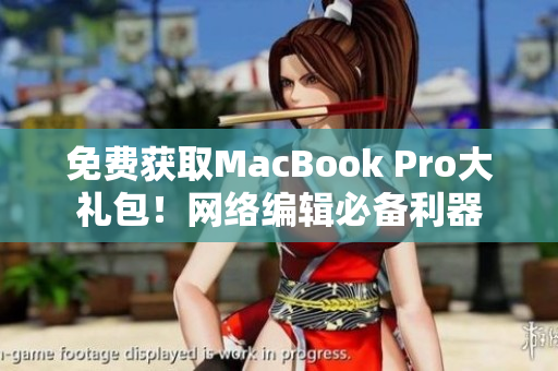 免费获取MacBook Pro大礼包！网络编辑必备利器