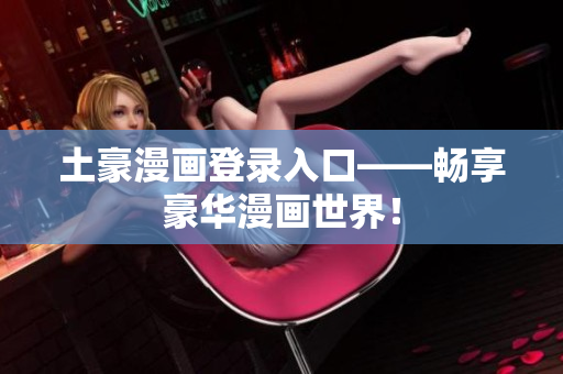 土豪漫画登录入口——畅享豪华漫画世界！