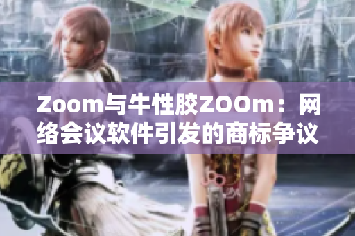 Zoom与牛性胶ZOOm：网络会议软件引发的商标争议