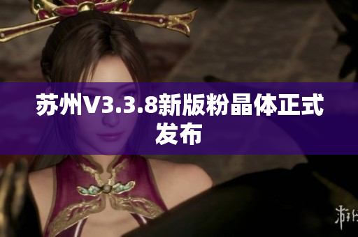 苏州V3.3.8新版粉晶体正式发布